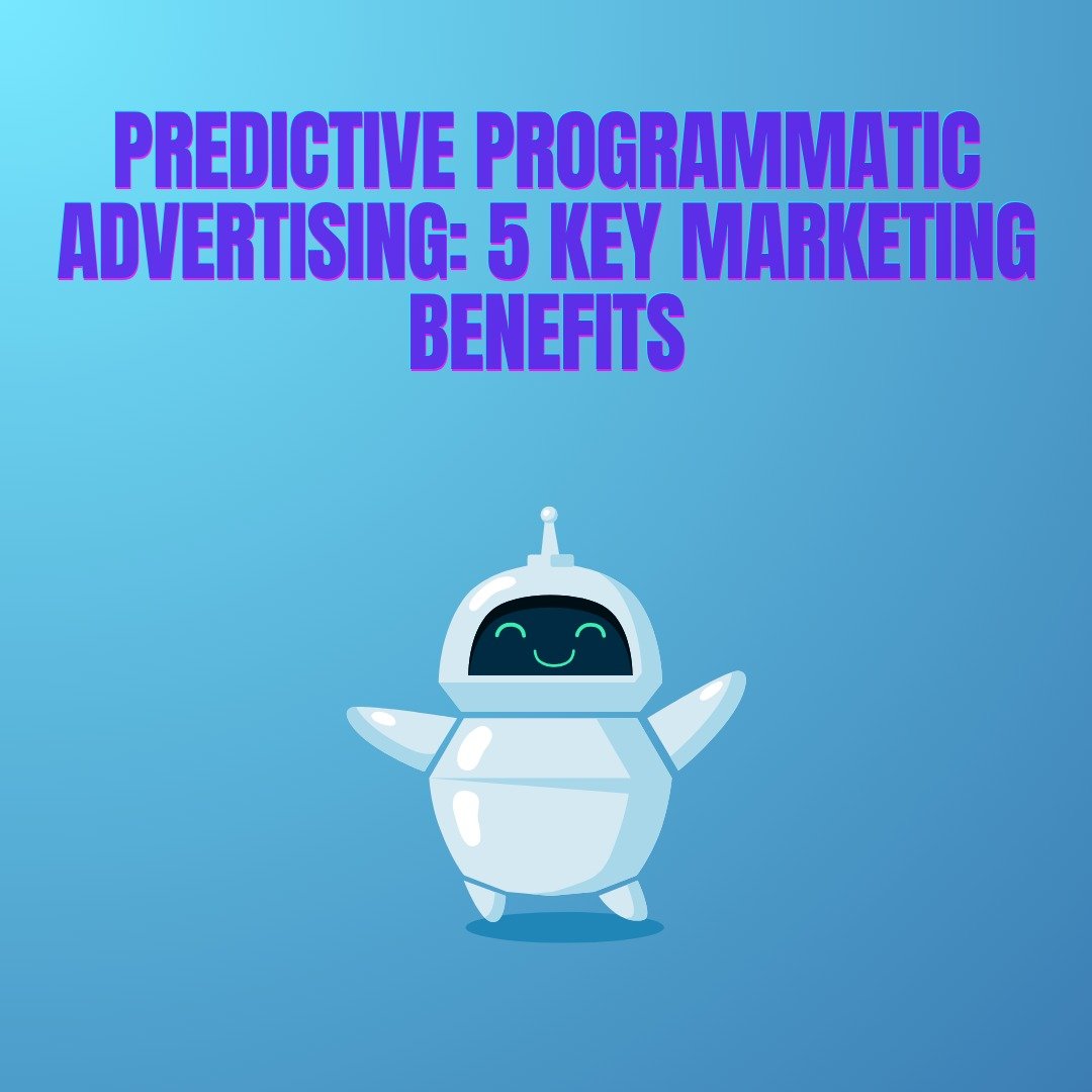 5 Proven Benefits of Predictive Programmatic Advertising for Smarter Ad Campaigns